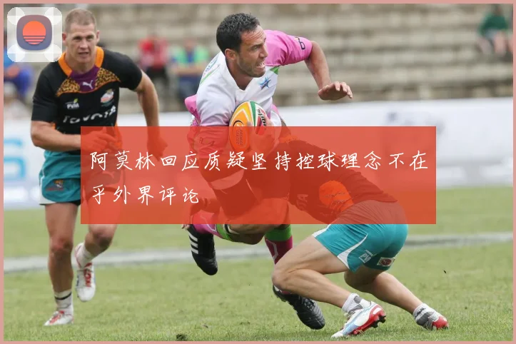 阿莫林回应质疑坚持控球理念不在乎外界评论