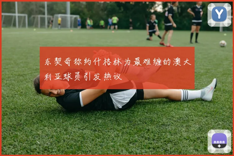 东契奇称约什格林为最难缠的澳大利亚球员引发热议
