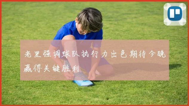 老里强调球队执行力出色期待今晚赢得关键胜利