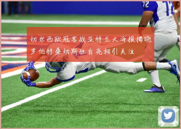 切尔西欧冠客战亚特兰大海报揭晓罗伯特桑切斯独自亮相引关注