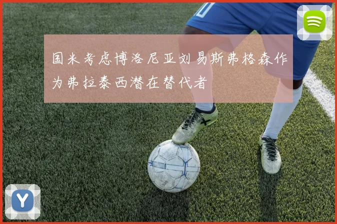 国米考虑博洛尼亚刘易斯弗格森作为弗拉泰西潜在替代者