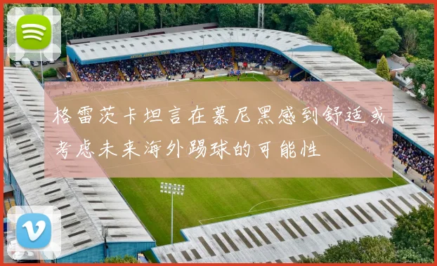 格雷茨卡坦言在慕尼黑感到舒适或考虑未来海外踢球的可能性