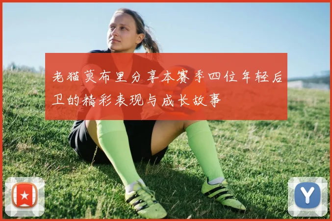 老猫莫布里分享本赛季四位年轻后卫的精彩表现与成长故事