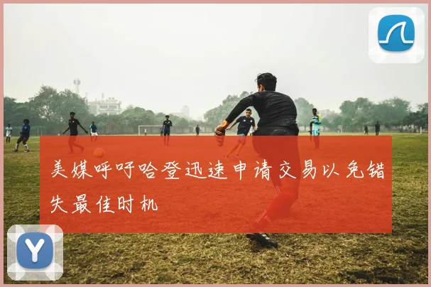 美媒呼吁哈登迅速申请交易以免错失最佳时机