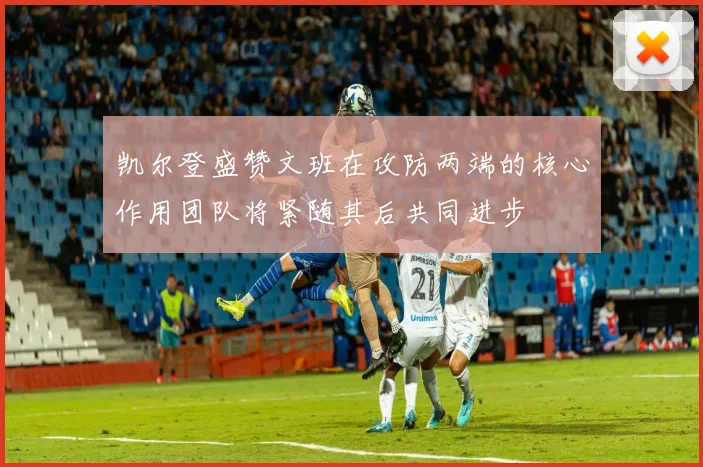凯尔登盛赞文班在攻防两端的核心作用团队将紧随其后共同进步
