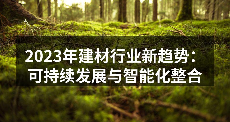 2023年建材行业新趋势：可持续发展与智能化整合