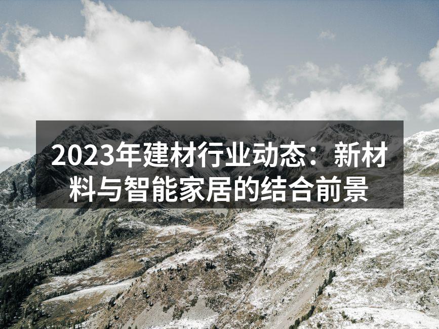 2023年建材行业动态：新材料与智能家居的结合前景