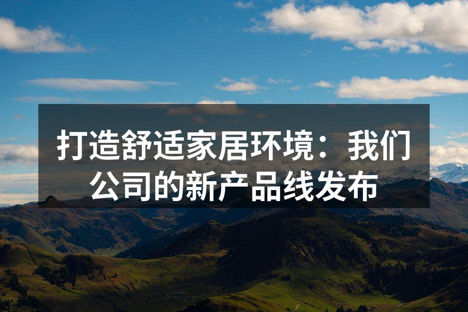打造舒适家居环境：我们公司的新产品线发布