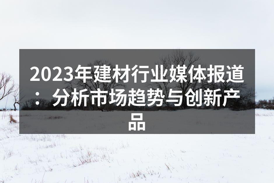 2023年建材行业媒体报道：分析市场趋势与创新产品
